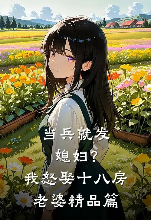 当兵就发媳妇？我怒娶十八房老婆精品篇