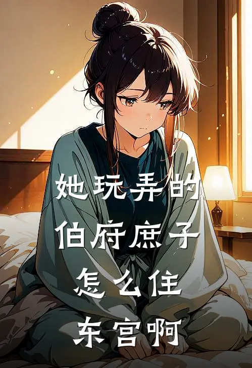 她玩弄的伯府庶子，怎么住东宫啊