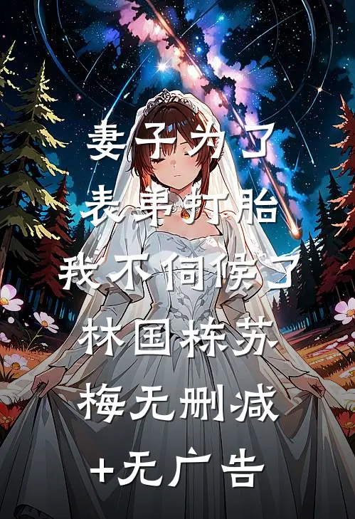 妻子为了表弟打胎，我不伺候了林国栋苏梅无删减+无广告