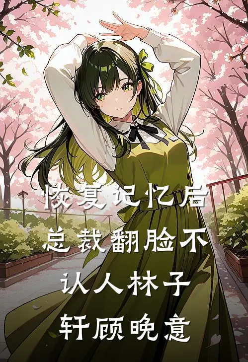 恢复记忆后总裁翻脸不认人林子轩顾晚意