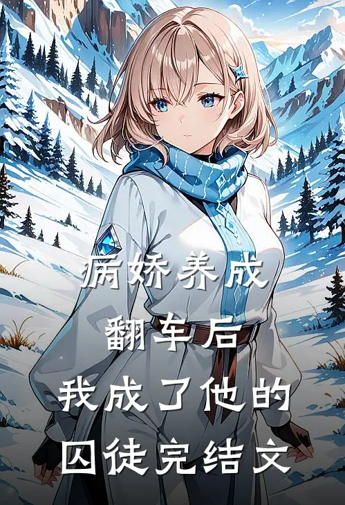 病娇养成翻车后，我成了他的囚徒完结文