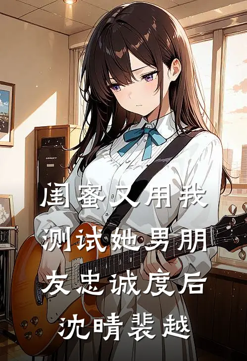 闺蜜又用我测试她男朋友忠诚度后沈晴裴越