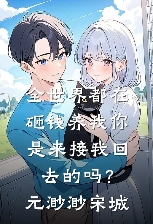 全世界都在砸钱养我-你是来接我回去的吗？元渺渺宋城