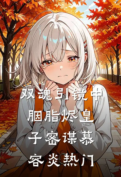 双魂引·镜中胭脂烬-皇子密谋慕容炎热门