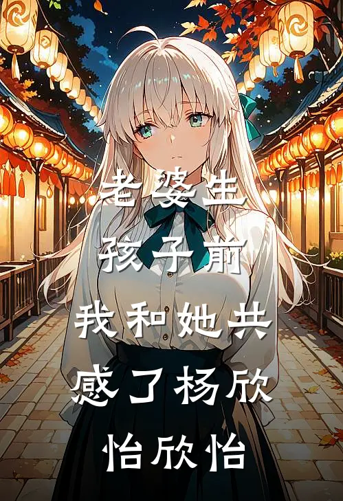 老婆生孩子前，我和她共感了杨欣怡欣怡