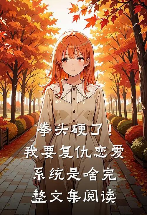 拳头硬了！我要复仇，恋爱系统是啥完整文集阅读