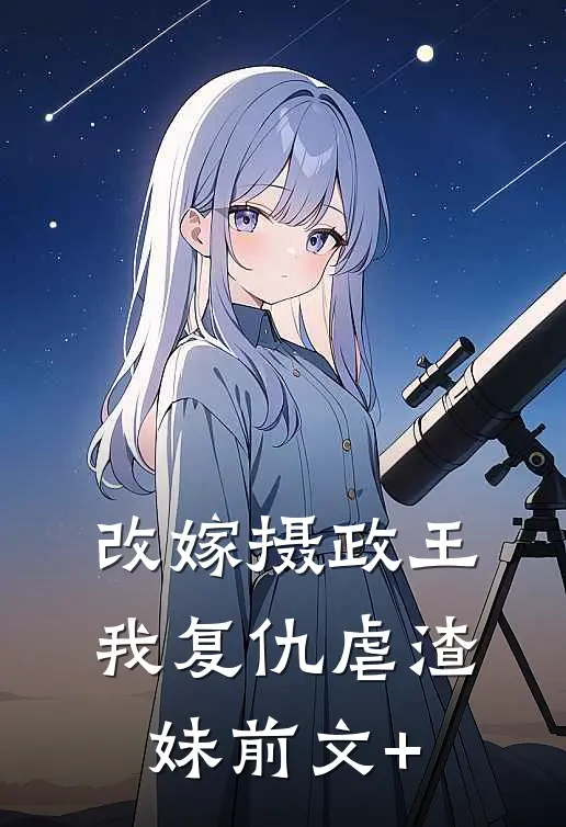 改嫁摄政王，我复仇虐渣妹前文+