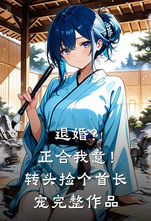 退婚？正合我意！转头捡个首长宠完整作品