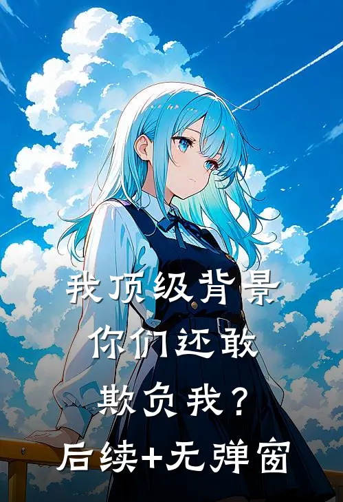 我顶级背景，你们还敢欺负我？后续+无弹窗