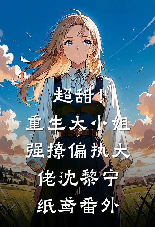 超甜！重生大小姐强撩偏执大佬沈黎宁纸鸢番外