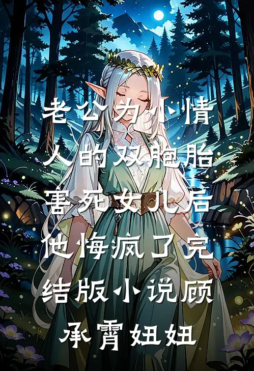 老公为小情人的双胞胎害死女儿后，他悔疯了完结版小说顾承霄妞妞