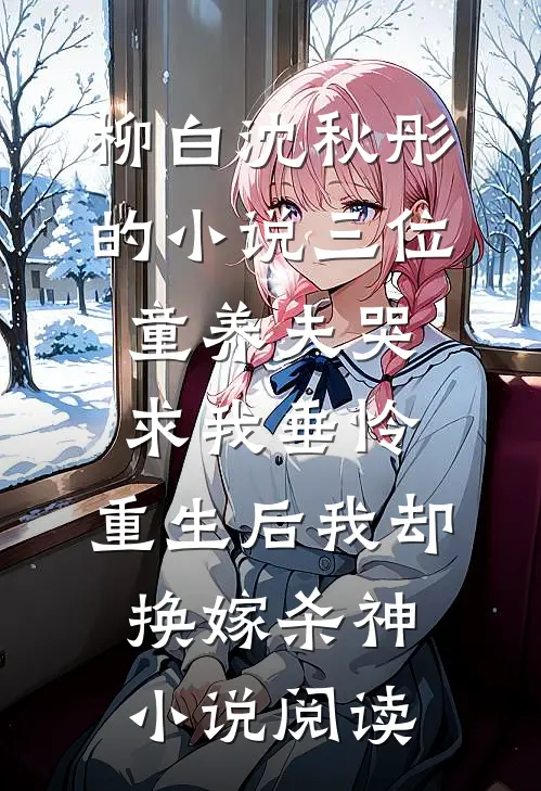 柳白沈秋彤的小说三位童养夫哭求我垂怜，重生后我却换嫁杀神小说阅读