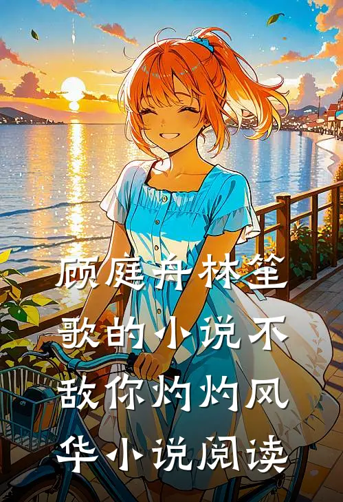 顾庭舟林笙歌的小说不敌你灼灼风华小说阅读