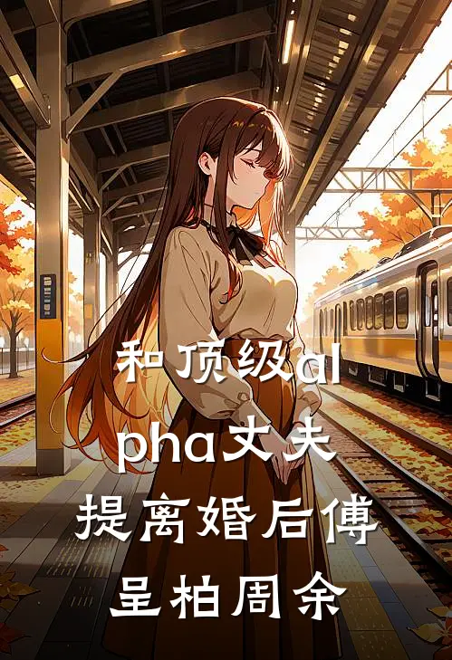 和顶级alpha丈夫提离婚后傅呈柏周余