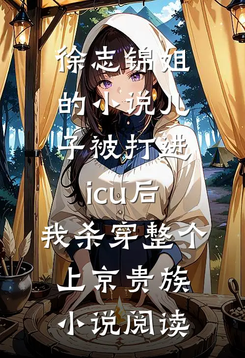 徐志锦姐的小说儿子被打进icu后，我杀穿整个上京贵族小说阅读