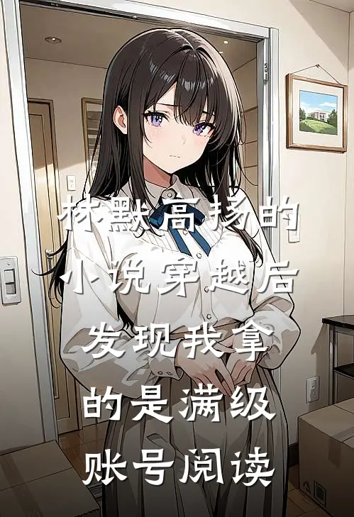 林默高扬的小说穿越后，发现我拿的是满级账号阅读
