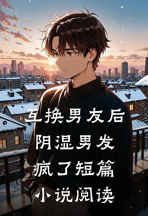 互换男友后阴湿男发疯了短篇小说阅读
