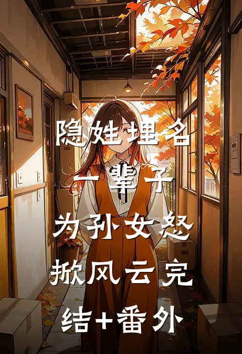 隐姓埋名一辈子，为孙女怒掀风云完结+番外