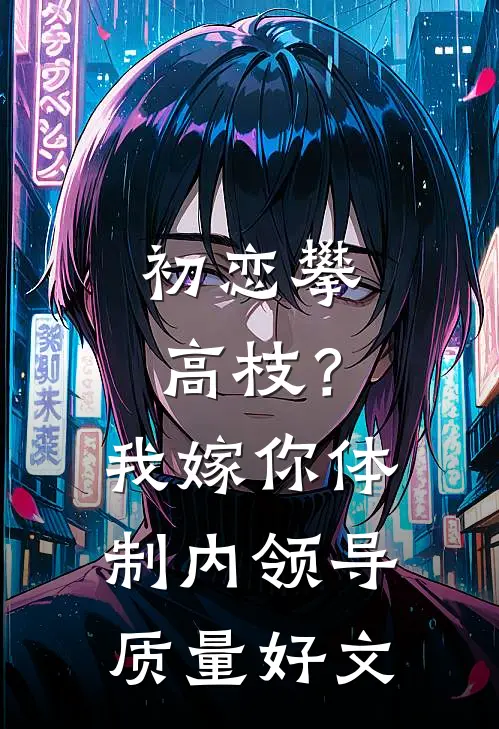 初恋攀高枝？我嫁你体制内领导质量好文