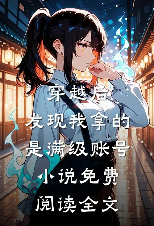 穿越后，发现我拿的是满级账号小说免费阅读全文