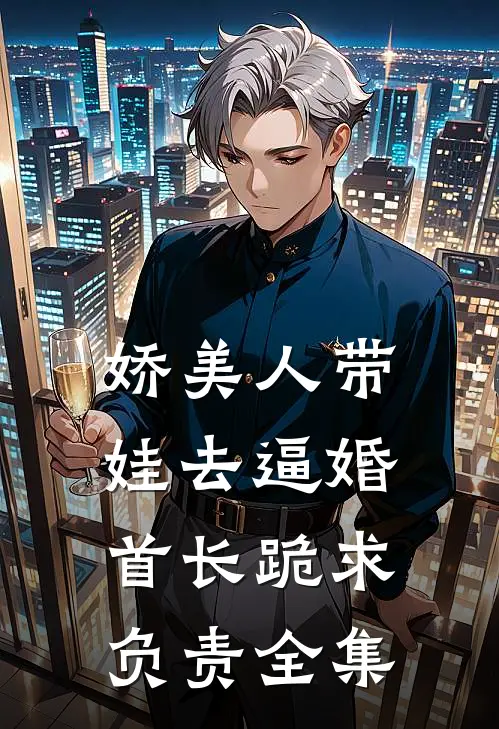 娇美人带娃去逼婚，首长跪求负责全集
