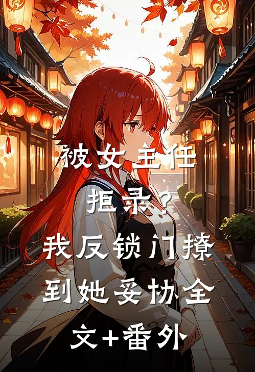 被女主任拒录？我反锁门撩到她妥协全文+番外