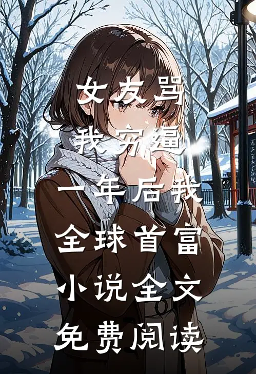 女友骂我穷逼，一年后我全球首富小说全文免费阅读