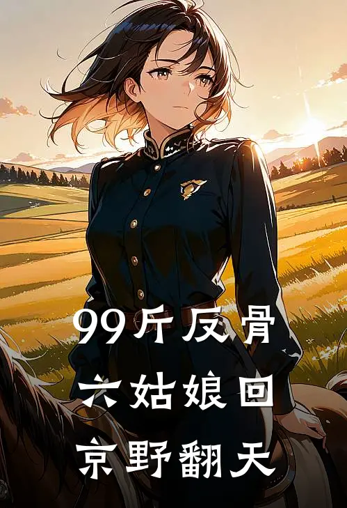 99斤反骨，六姑娘回京野翻天