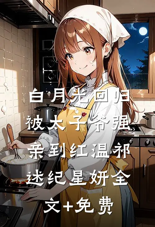 白月光回归，被太子爷强亲到红温祁述纪星妍全文+免费