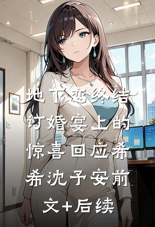 地下恋终结，订婚宴上的惊喜回应希希沈予安前文+后续
