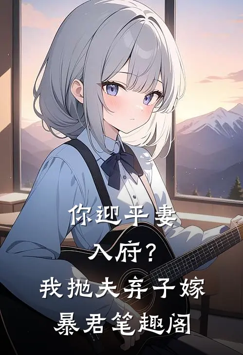 你迎平妻入府？我抛夫弃子嫁暴君笔趣阁