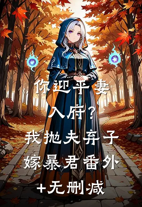 你迎平妻入府？我抛夫弃子嫁暴君番外+无删减