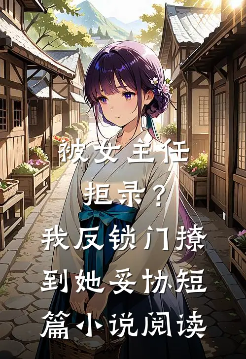 被女主任拒录？我反锁门撩到她妥协短篇小说阅读