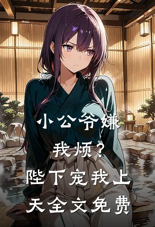 小公爷嫌我烦？陛下宠我上天全文免费