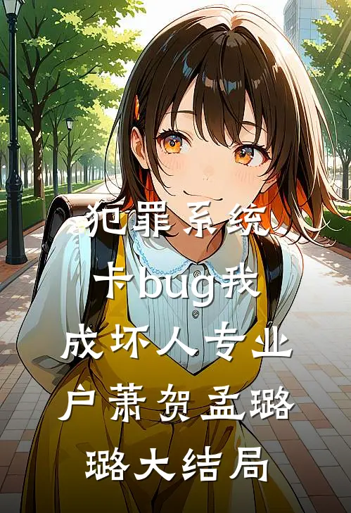 犯罪系统：卡bug我成坏人专业户萧贺孟璐璐大结局