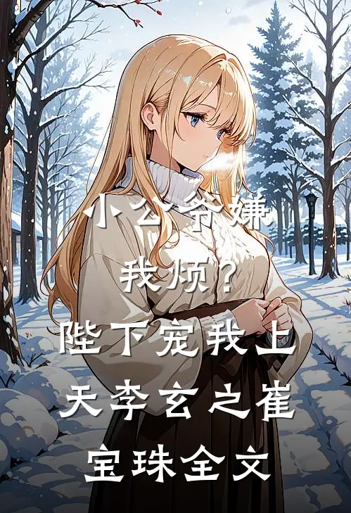 小公爷嫌我烦？陛下宠我上天李玄之崔宝珠全文