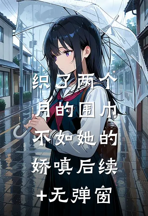 织了两个月的围巾，不如她的娇嗔后续+无弹窗