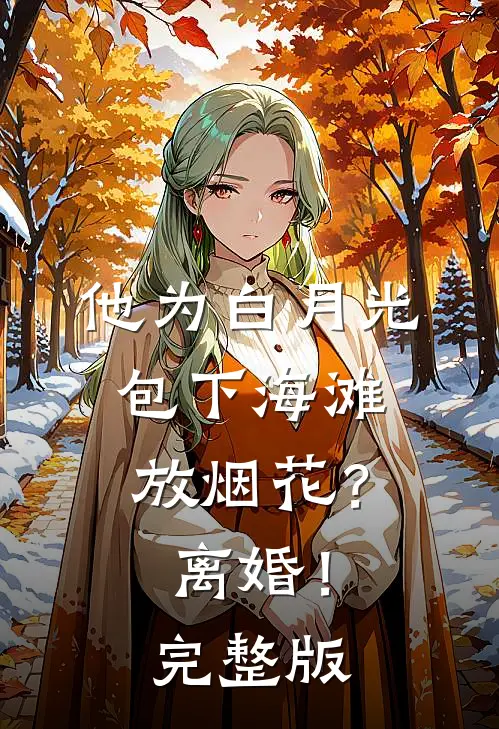他为白月光包下海滩放烟花？离婚！完整版