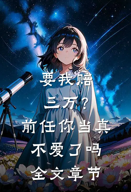 要我赔三万？前任你当真不爱了吗全文章节