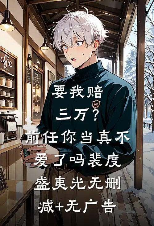 要我赔三万？前任你当真不爱了吗裴度盛夷光无删减+无广告