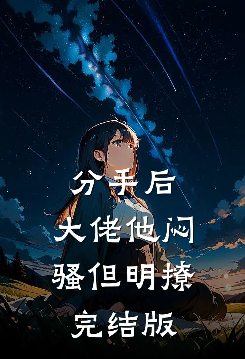 分手后，大佬他闷骚但明撩完结版