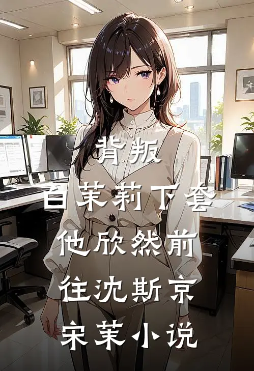 背叛：白茉莉下套，他欣然前往沈斯京宋茉小说