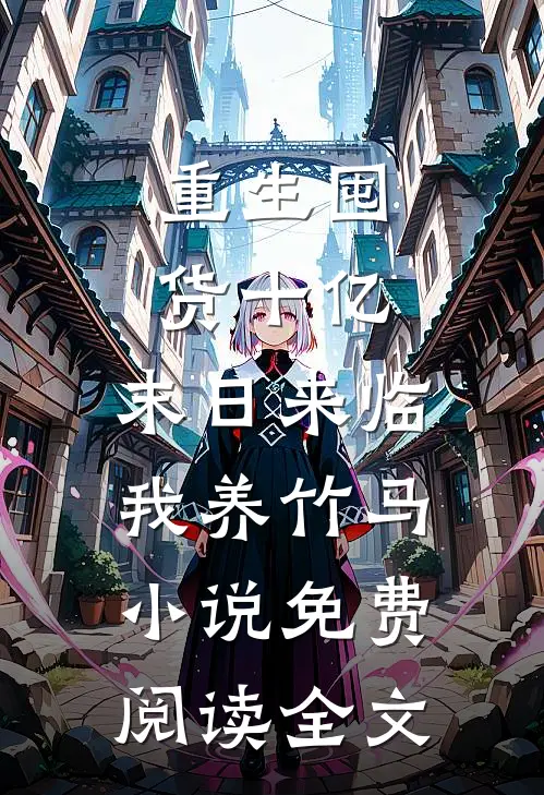 重生囤货十亿，末日来临我养竹马小说免费阅读全文
