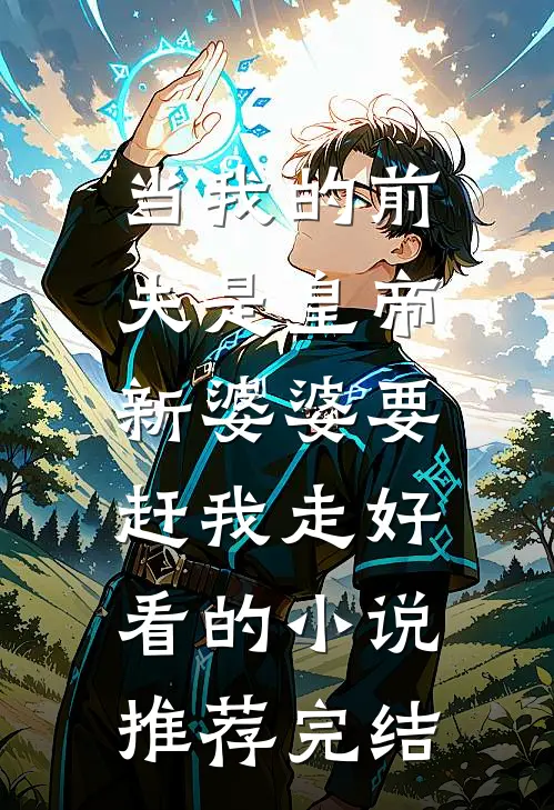 当我的前夫是皇帝，新婆婆要赶我走好看的小说推荐完结