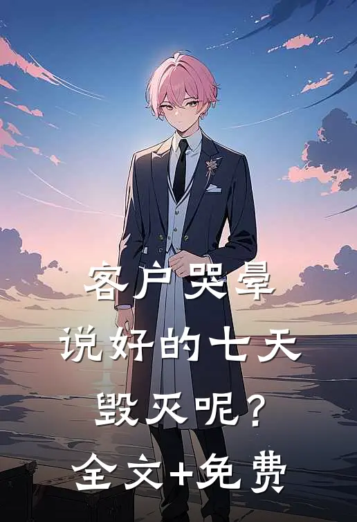 客户哭晕：说好的七天毁灭呢？全文+免费