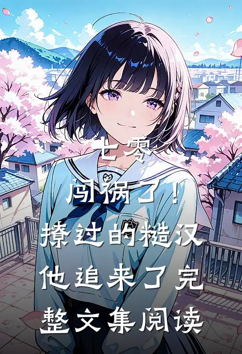 七零：闯祸了！撩过的糙汉他追来了完整文集阅读