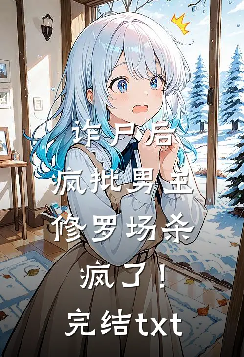 诈尸后，疯批男主修罗场杀疯了！完结txt