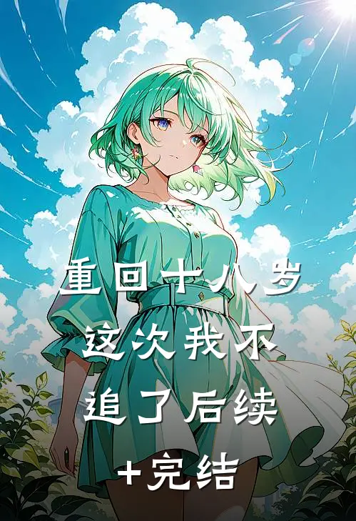 重回十八岁，这次我不追了后续+完结
