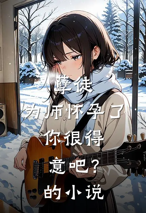 孽徒：为师怀孕了，你很得意吧？的小说