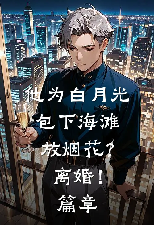 他为白月光包下海滩放烟花？离婚！篇章